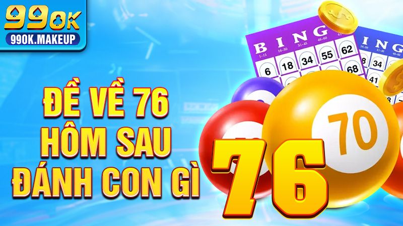 Đề về 76 hôm sau đánh con gì